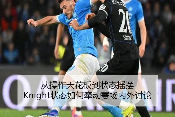 从操作天花板到状态摇摆 Knight状态如何牵动赛场内外讨论