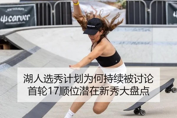 湖人选秀计划为何持续被讨论 首轮17顺位潜在新秀大盘点